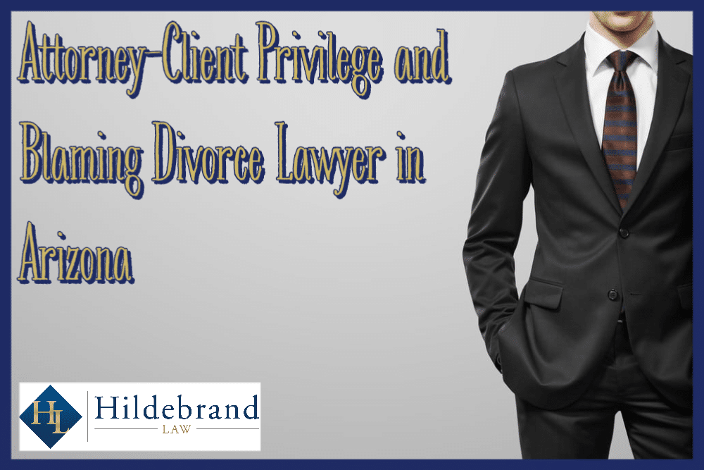 Attorney-Client Privilege and Blaming Divorce Lawyer in Arizona