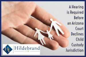 A Hearing is Required Before an Arizona Court Declines Child Custody Jurisdiction